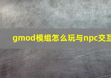 gmod模组怎么玩与npc交互