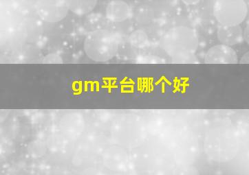 gm平台哪个好