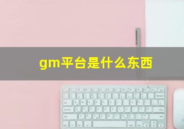 gm平台是什么东西