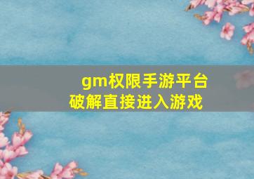 gm权限手游平台破解直接进入游戏