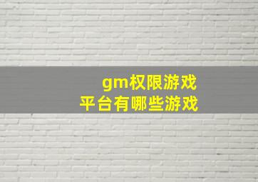 gm权限游戏平台有哪些游戏