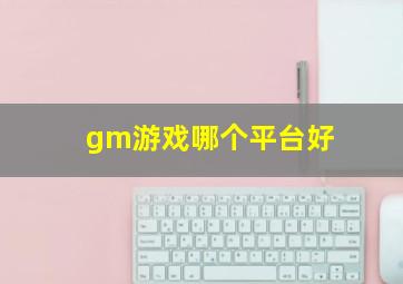 gm游戏哪个平台好