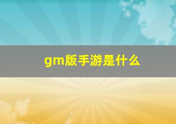 gm版手游是什么