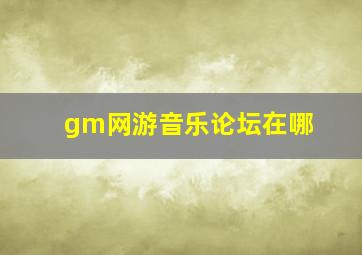 gm网游音乐论坛在哪