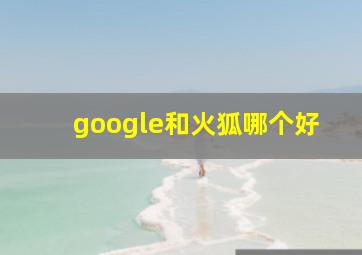 google和火狐哪个好