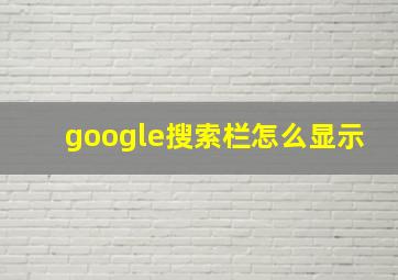 google搜索栏怎么显示