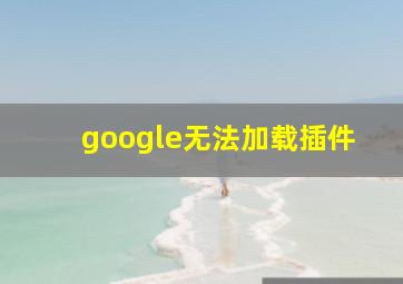 google无法加载插件