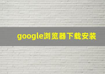 google浏览器下载安装