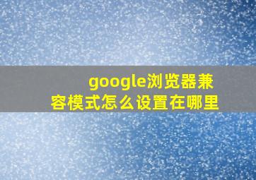 google浏览器兼容模式怎么设置在哪里