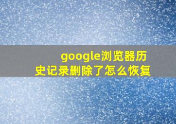 google浏览器历史记录删除了怎么恢复