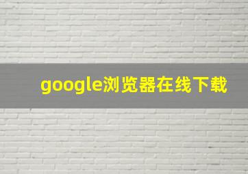 google浏览器在线下载