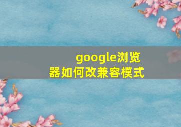 google浏览器如何改兼容模式