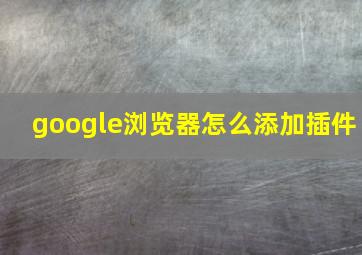 google浏览器怎么添加插件