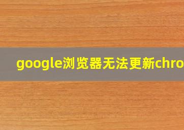 google浏览器无法更新chrome