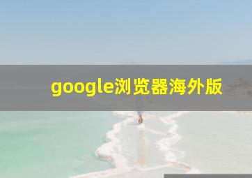 google浏览器海外版