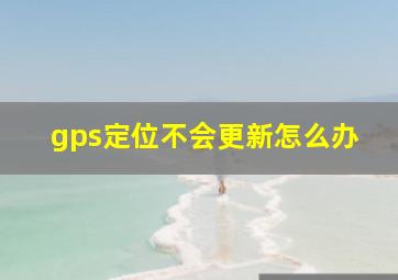 gps定位不会更新怎么办