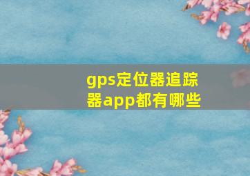 gps定位器追踪器app都有哪些