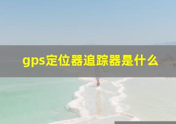 gps定位器追踪器是什么