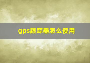 gps跟踪器怎么使用