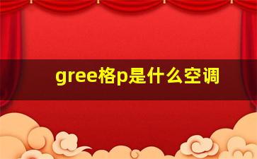 gree格p是什么空调