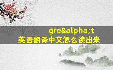 greαt英语翻译中文怎么读出来