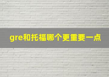 gre和托福哪个更重要一点