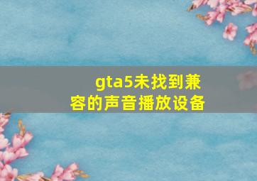 gta5未找到兼容的声音播放设备