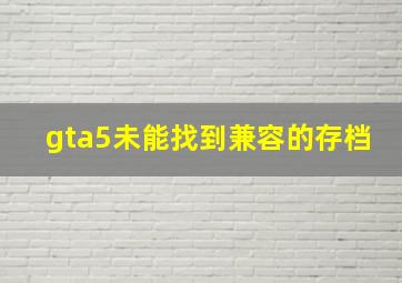 gta5未能找到兼容的存档