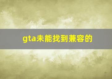 gta未能找到兼容的