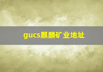 gucs麒麟矿业地址