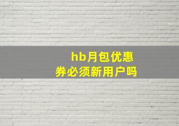 hb月包优惠券必须新用户吗