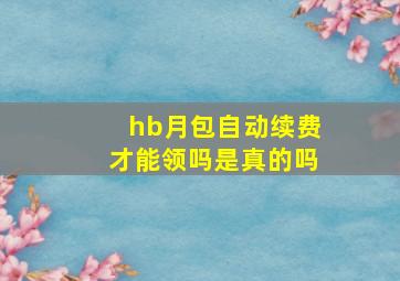 hb月包自动续费才能领吗是真的吗