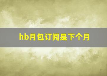 hb月包订阅是下个月