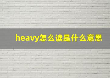 heavy怎么读是什么意思