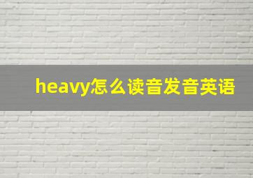 heavy怎么读音发音英语