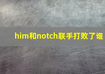 him和notch联手打败了谁