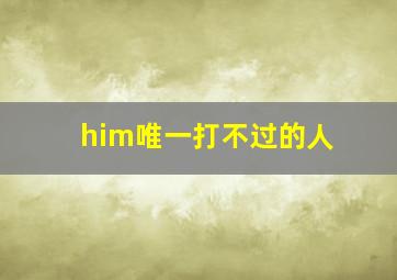 him唯一打不过的人