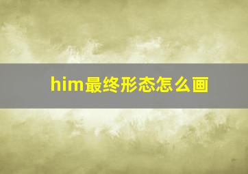 him最终形态怎么画