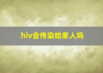 hiv会传染给家人吗