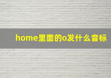 home里面的o发什么音标