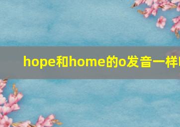 hope和home的o发音一样吗