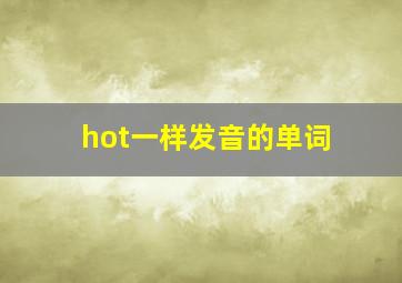 hot一样发音的单词