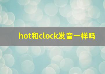 hot和clock发音一样吗