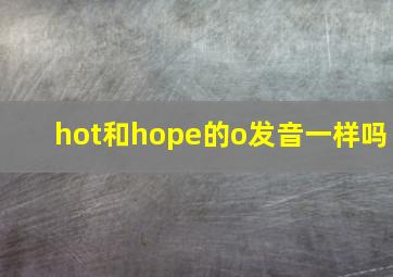 hot和hope的o发音一样吗