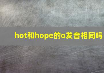 hot和hope的o发音相同吗