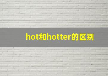 hot和hotter的区别