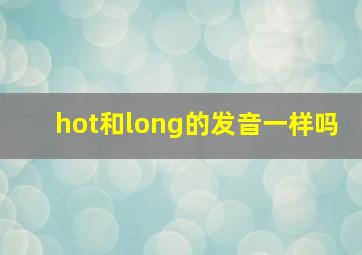 hot和long的发音一样吗