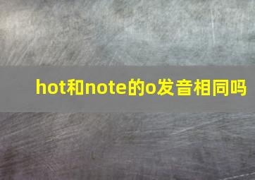 hot和note的o发音相同吗