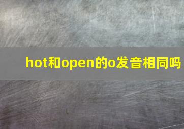 hot和open的o发音相同吗