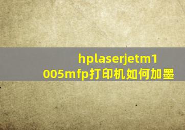 hplaserjetm1005mfp打印机如何加墨